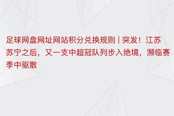 足球网盘网址网站积分兑换规则 | 突发！江苏苏宁之后，又一支中超冠队列步入绝境，濒临赛季中驱散