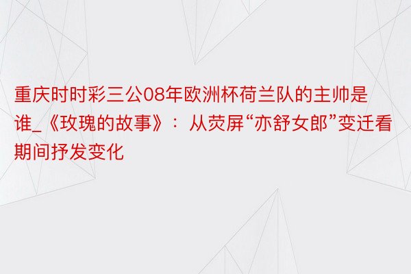 重庆时时彩三公08年欧洲杯荷兰队的主帅是谁_《玫瑰的故事》：