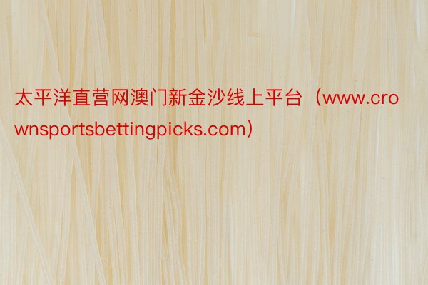 太平洋直营网澳门新金沙线上平台（www.crownsportsbettingpicks.com）