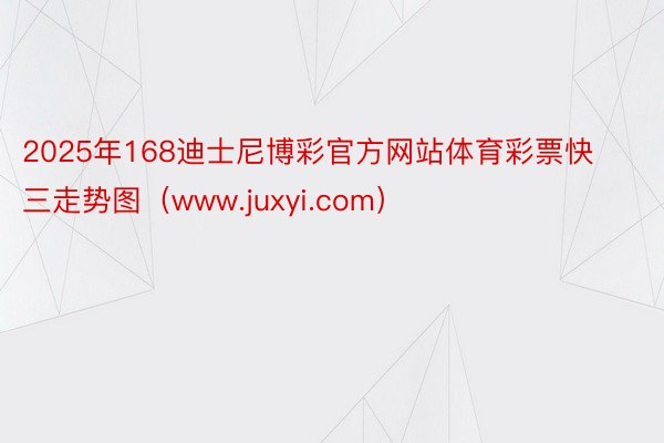 2025年168迪士尼博彩官方网站体育彩票快三走势图（www