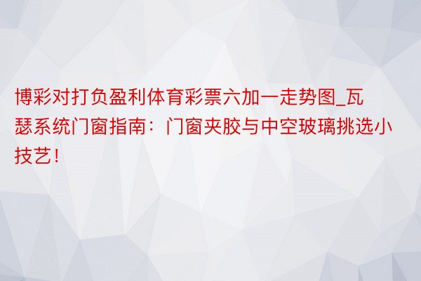 博彩对打负盈利体育彩票六加一走势图_瓦瑟系统门窗指南：门窗夹