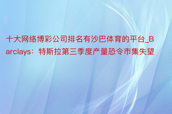 十大网络博彩公司排名有沙巴体育的平台_Barclays：特斯